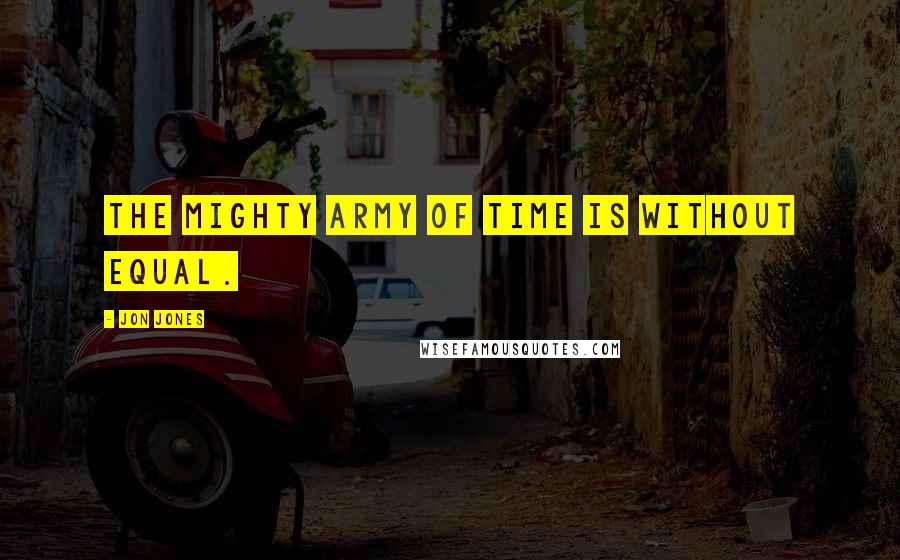 Jon Jones Quotes: The mighty army of time is without equal.