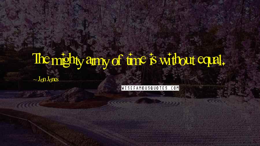 Jon Jones Quotes: The mighty army of time is without equal.
