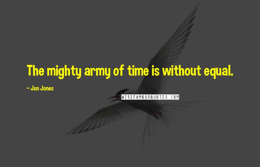 Jon Jones Quotes: The mighty army of time is without equal.