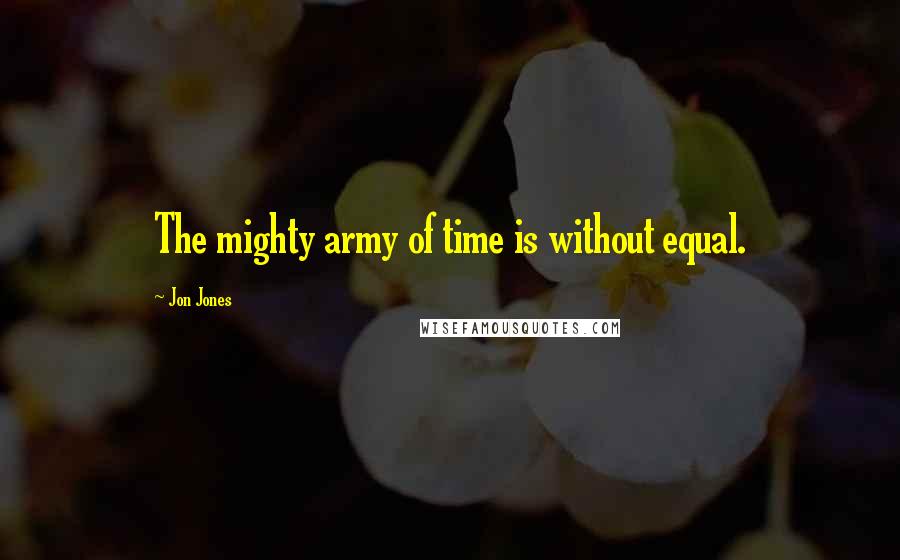Jon Jones Quotes: The mighty army of time is without equal.