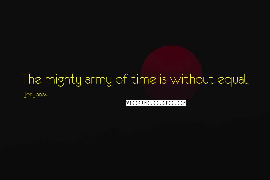 Jon Jones Quotes: The mighty army of time is without equal.