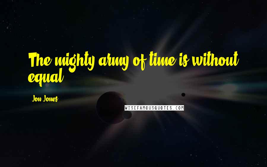 Jon Jones Quotes: The mighty army of time is without equal.
