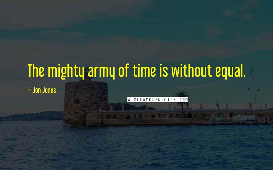 Jon Jones Quotes: The mighty army of time is without equal.