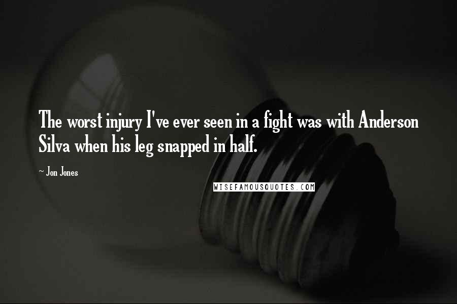 Jon Jones Quotes: The worst injury I've ever seen in a fight was with Anderson Silva when his leg snapped in half.