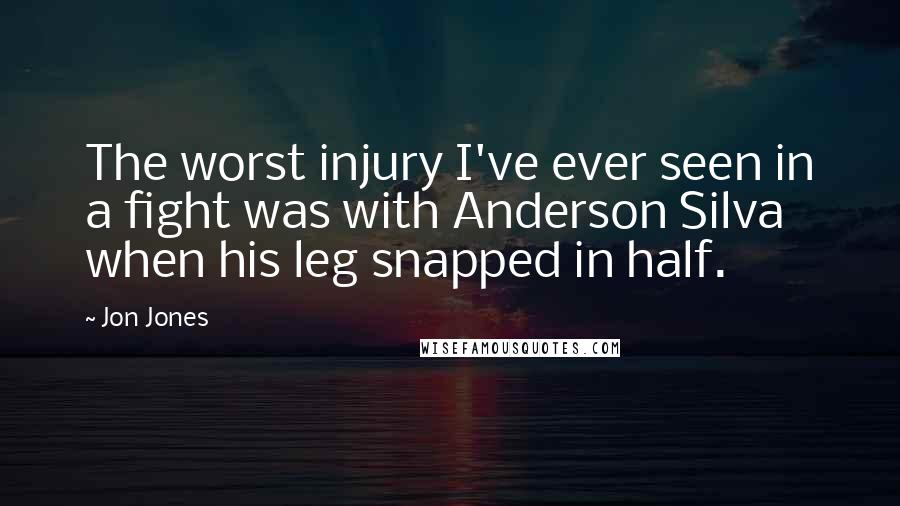 Jon Jones Quotes: The worst injury I've ever seen in a fight was with Anderson Silva when his leg snapped in half.