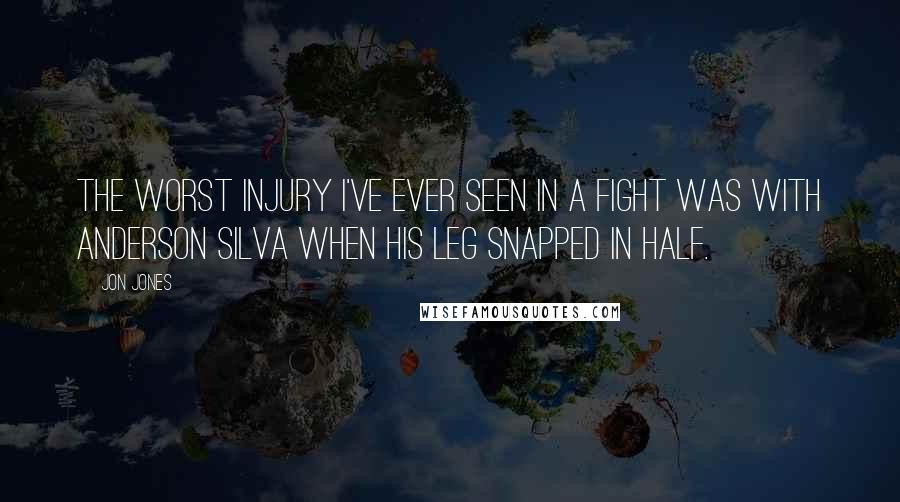 Jon Jones Quotes: The worst injury I've ever seen in a fight was with Anderson Silva when his leg snapped in half.