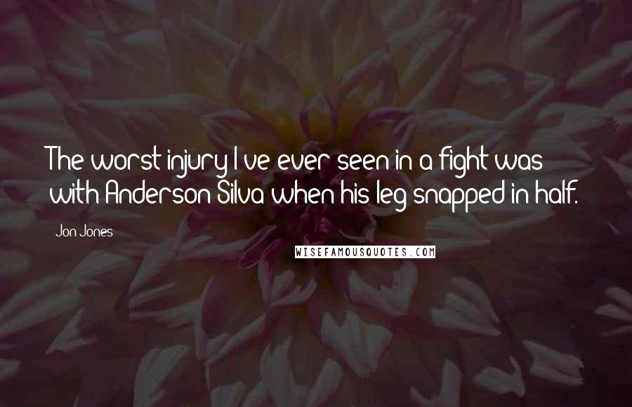 Jon Jones Quotes: The worst injury I've ever seen in a fight was with Anderson Silva when his leg snapped in half.