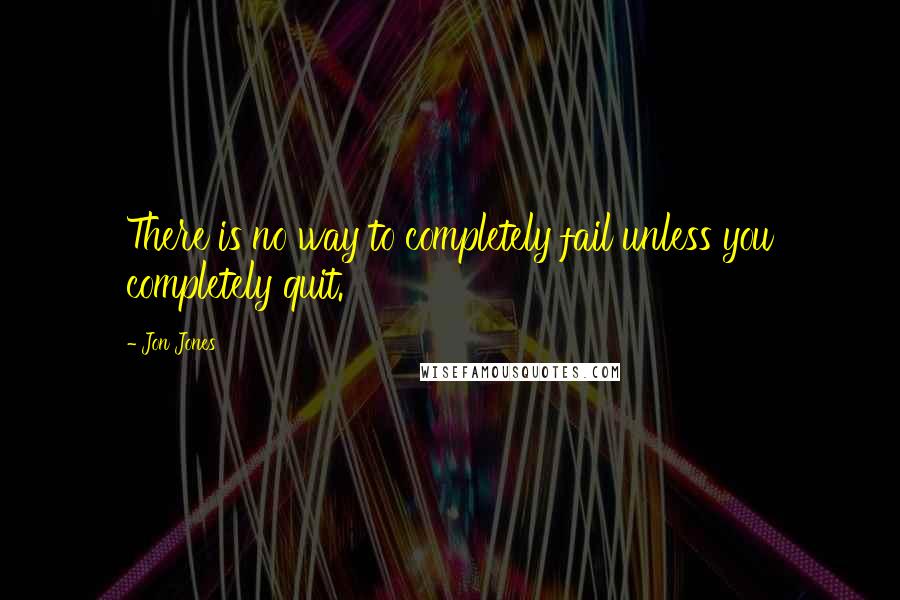 Jon Jones Quotes: There is no way to completely fail unless you completely quit.