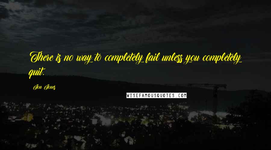 Jon Jones Quotes: There is no way to completely fail unless you completely quit.