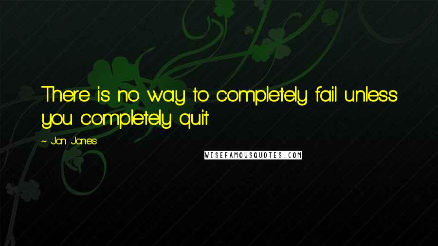 Jon Jones Quotes: There is no way to completely fail unless you completely quit.