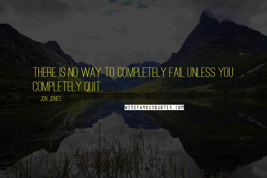 Jon Jones Quotes: There is no way to completely fail unless you completely quit.