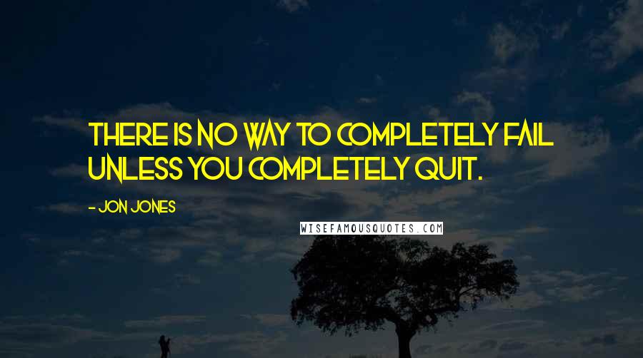 Jon Jones Quotes: There is no way to completely fail unless you completely quit.