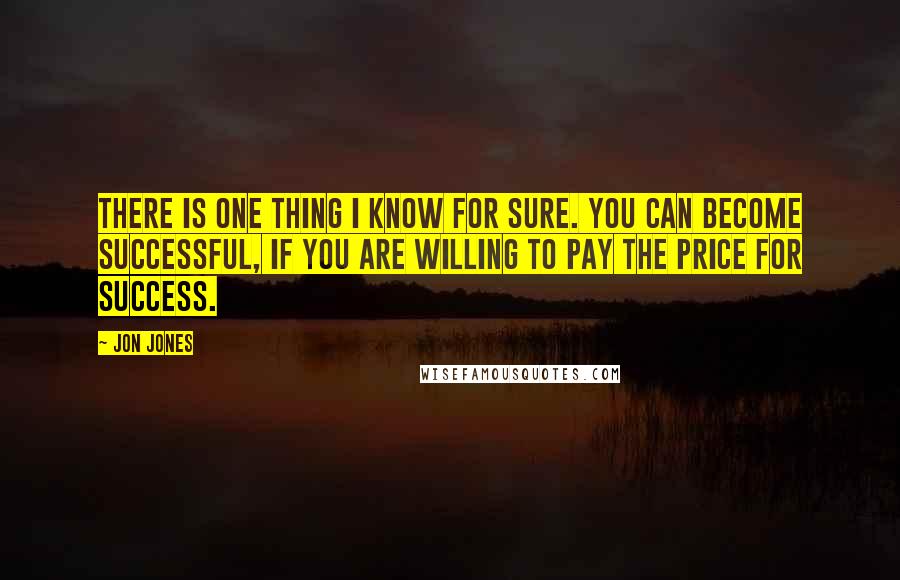 Jon Jones Quotes: There is one thing I know for sure. You can become successful, if you are willing to pay the price for success.