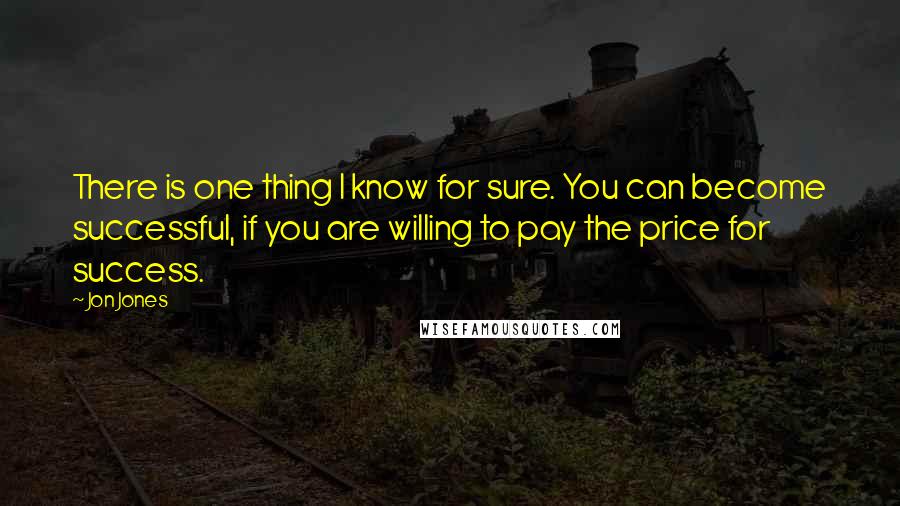 Jon Jones Quotes: There is one thing I know for sure. You can become successful, if you are willing to pay the price for success.