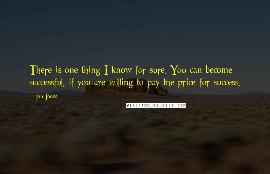 Jon Jones Quotes: There is one thing I know for sure. You can become successful, if you are willing to pay the price for success.