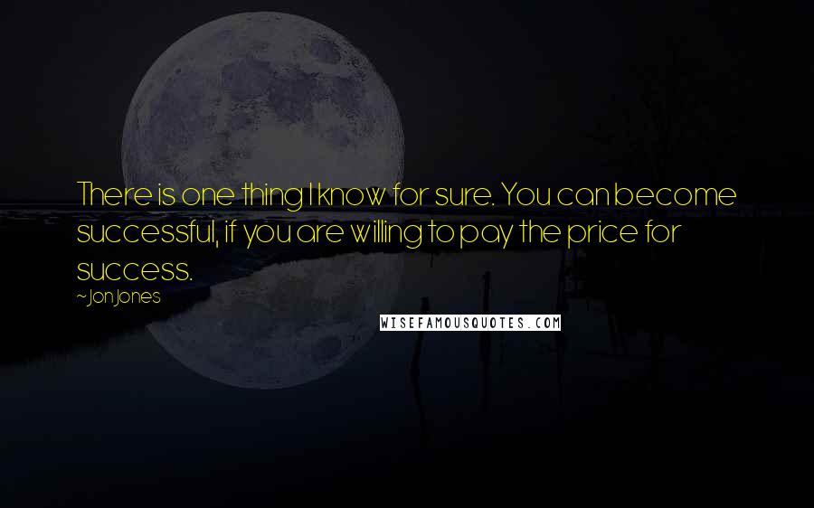 Jon Jones Quotes: There is one thing I know for sure. You can become successful, if you are willing to pay the price for success.