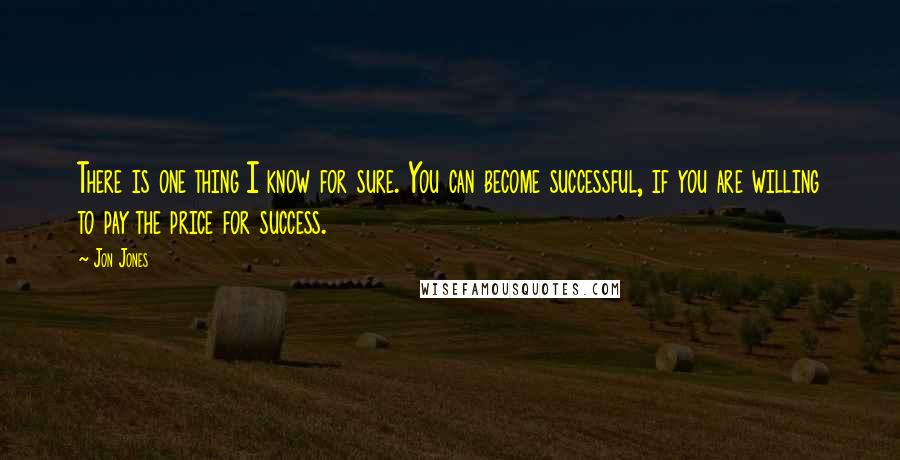 Jon Jones Quotes: There is one thing I know for sure. You can become successful, if you are willing to pay the price for success.