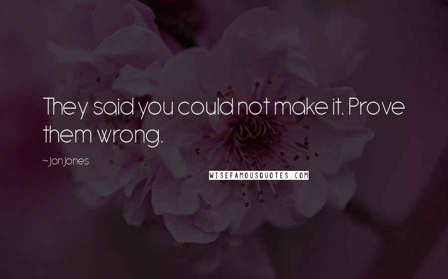 Jon Jones Quotes: They said you could not make it. Prove them wrong.