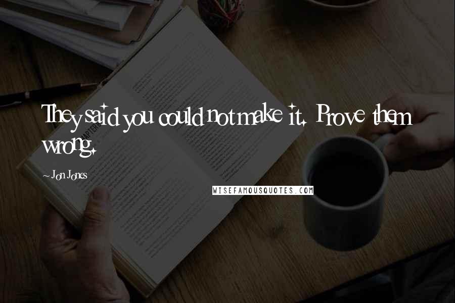 Jon Jones Quotes: They said you could not make it. Prove them wrong.
