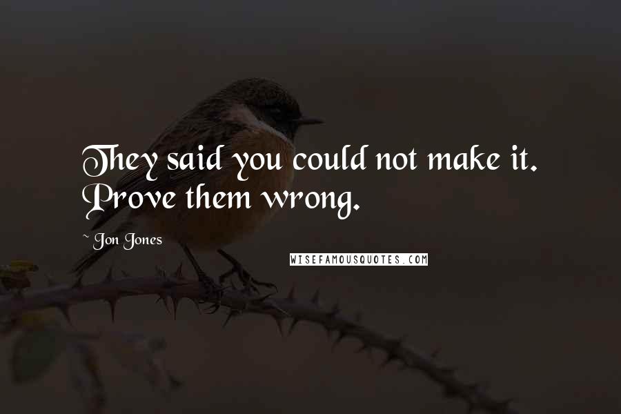 Jon Jones Quotes: They said you could not make it. Prove them wrong.