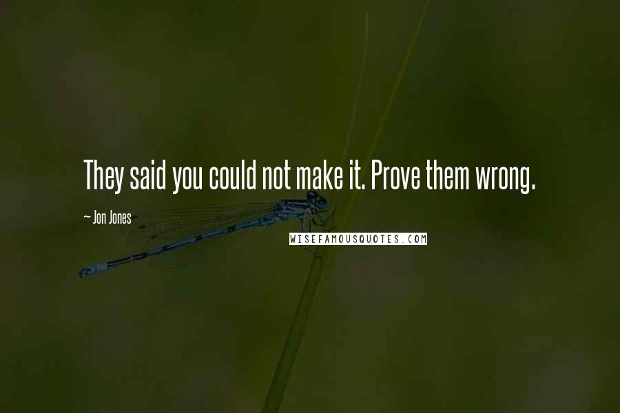 Jon Jones Quotes: They said you could not make it. Prove them wrong.