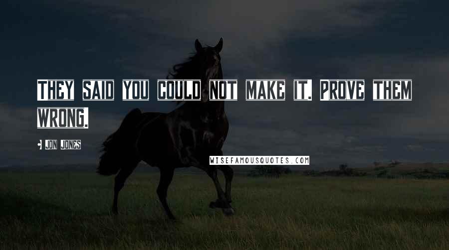 Jon Jones Quotes: They said you could not make it. Prove them wrong.