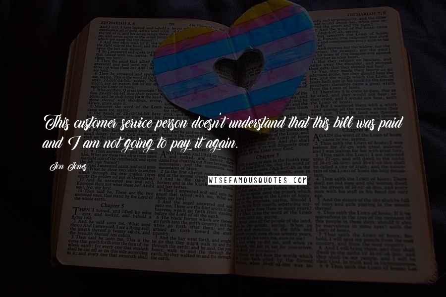 Jon Jones Quotes: This customer service person doesn't understand that this bill was paid and I am not going to pay it again.
