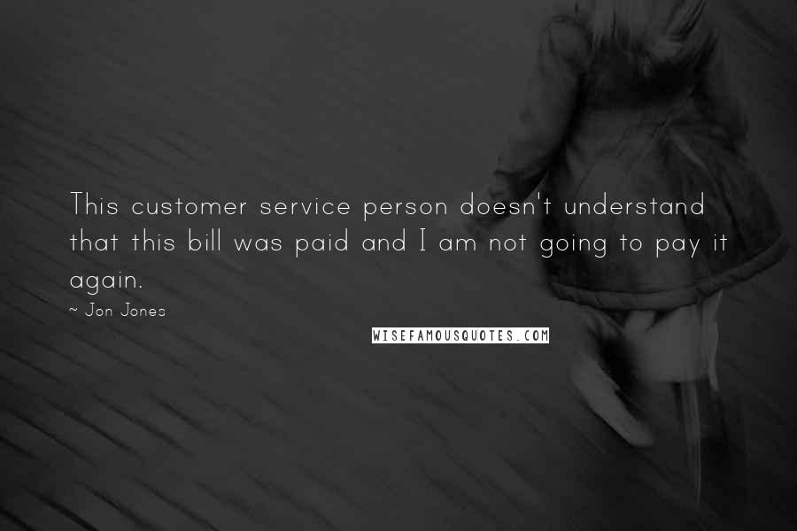 Jon Jones Quotes: This customer service person doesn't understand that this bill was paid and I am not going to pay it again.