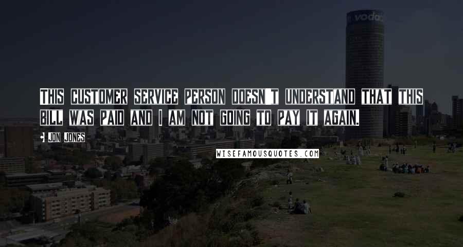 Jon Jones Quotes: This customer service person doesn't understand that this bill was paid and I am not going to pay it again.