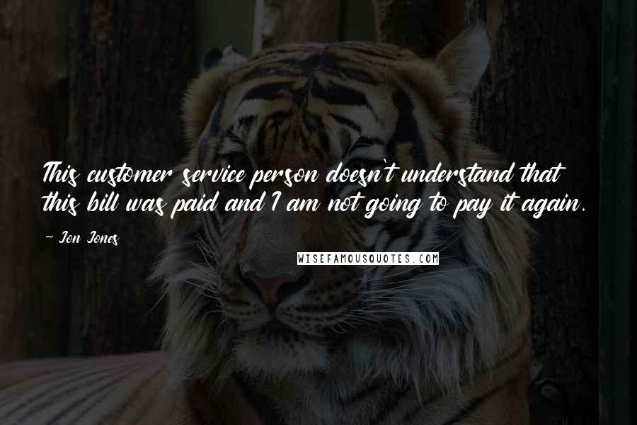 Jon Jones Quotes: This customer service person doesn't understand that this bill was paid and I am not going to pay it again.