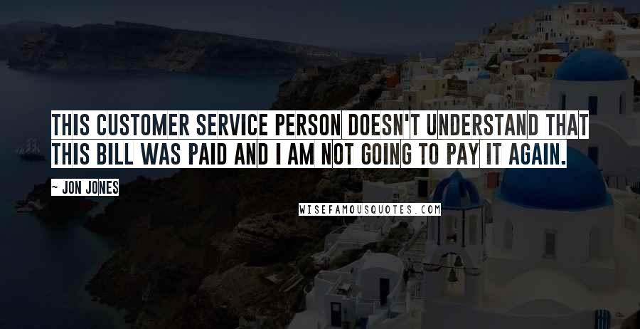 Jon Jones Quotes: This customer service person doesn't understand that this bill was paid and I am not going to pay it again.