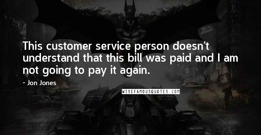 Jon Jones Quotes: This customer service person doesn't understand that this bill was paid and I am not going to pay it again.