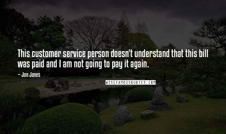 Jon Jones Quotes: This customer service person doesn't understand that this bill was paid and I am not going to pay it again.