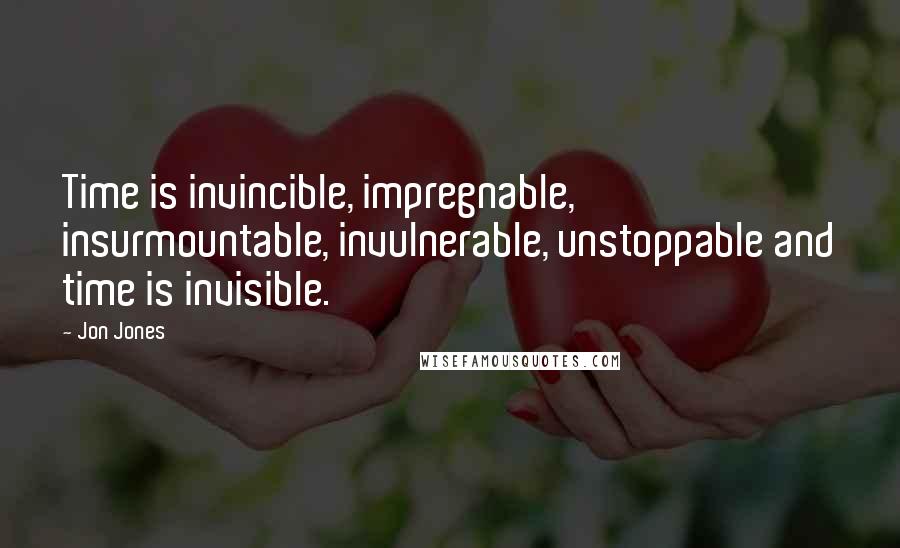 Jon Jones Quotes: Time is invincible, impregnable, insurmountable, invulnerable, unstoppable and time is invisible.