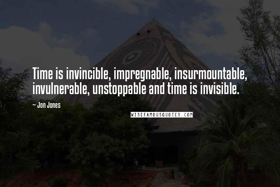 Jon Jones Quotes: Time is invincible, impregnable, insurmountable, invulnerable, unstoppable and time is invisible.