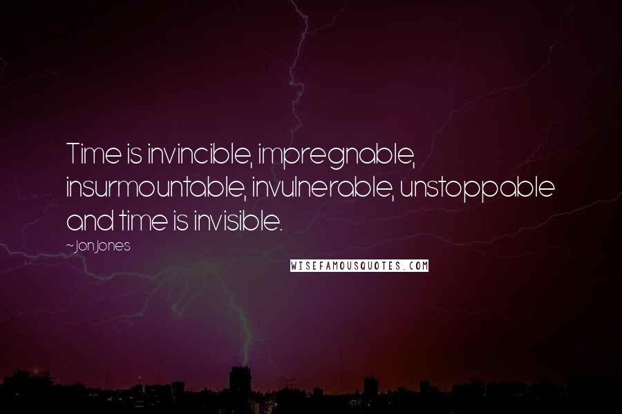 Jon Jones Quotes: Time is invincible, impregnable, insurmountable, invulnerable, unstoppable and time is invisible.