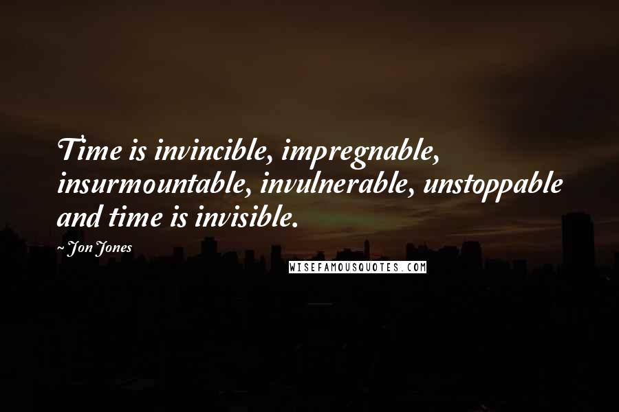 Jon Jones Quotes: Time is invincible, impregnable, insurmountable, invulnerable, unstoppable and time is invisible.