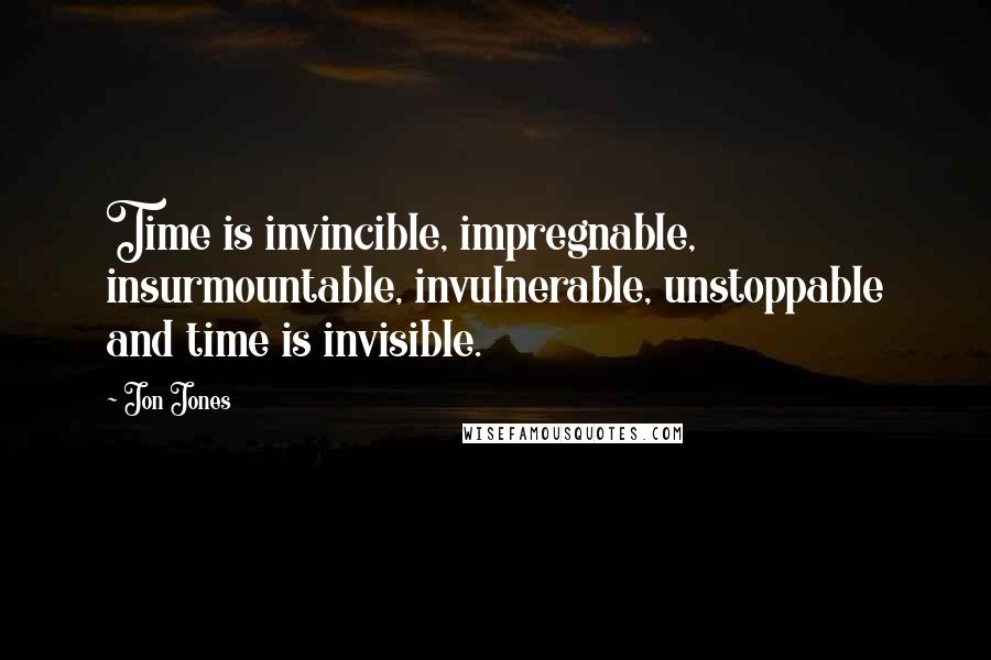 Jon Jones Quotes: Time is invincible, impregnable, insurmountable, invulnerable, unstoppable and time is invisible.