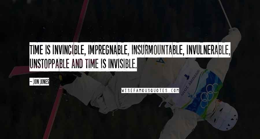 Jon Jones Quotes: Time is invincible, impregnable, insurmountable, invulnerable, unstoppable and time is invisible.