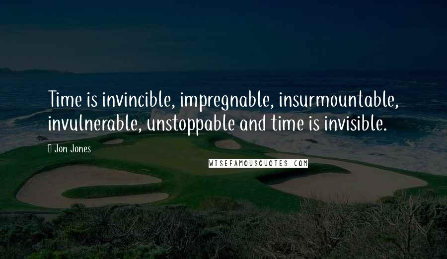 Jon Jones Quotes: Time is invincible, impregnable, insurmountable, invulnerable, unstoppable and time is invisible.