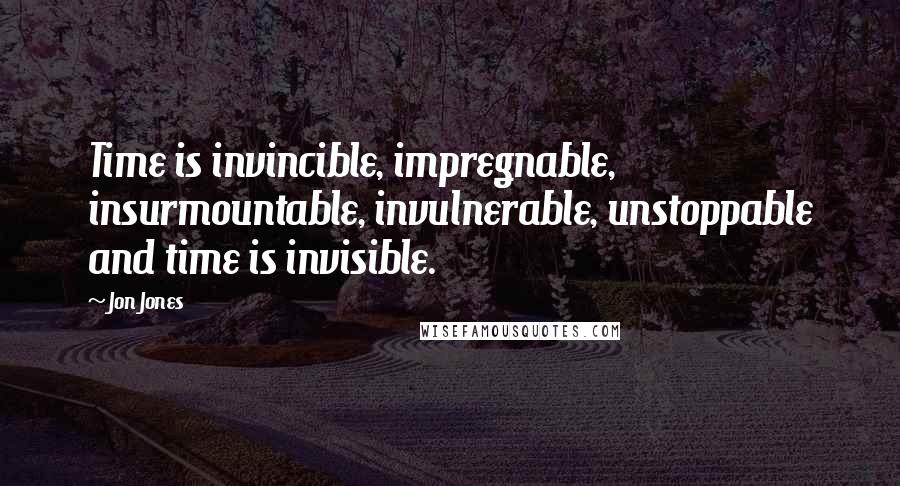 Jon Jones Quotes: Time is invincible, impregnable, insurmountable, invulnerable, unstoppable and time is invisible.