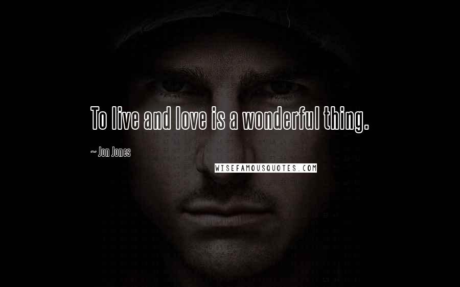 Jon Jones Quotes: To live and love is a wonderful thing.