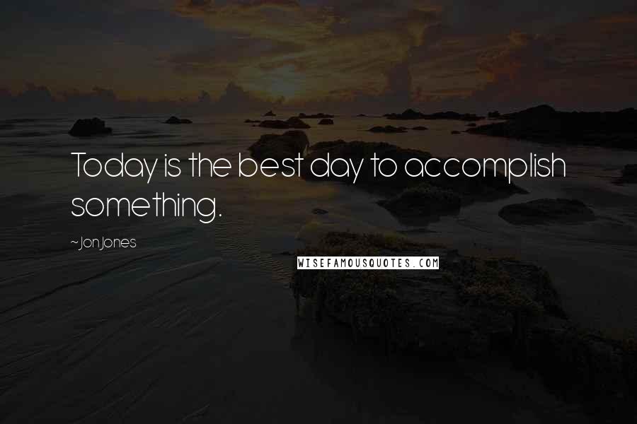 Jon Jones Quotes: Today is the best day to accomplish something.