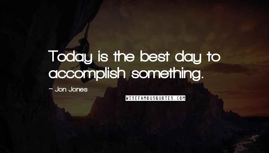 Jon Jones Quotes: Today is the best day to accomplish something.