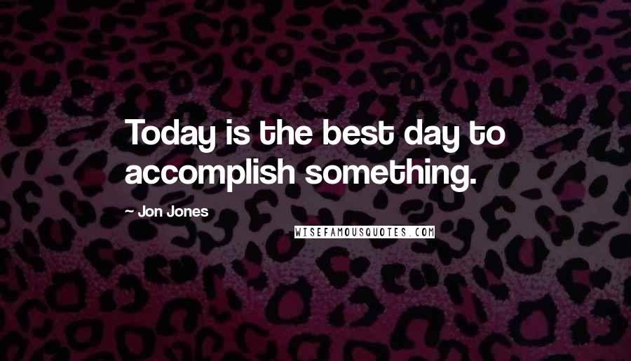 Jon Jones Quotes: Today is the best day to accomplish something.