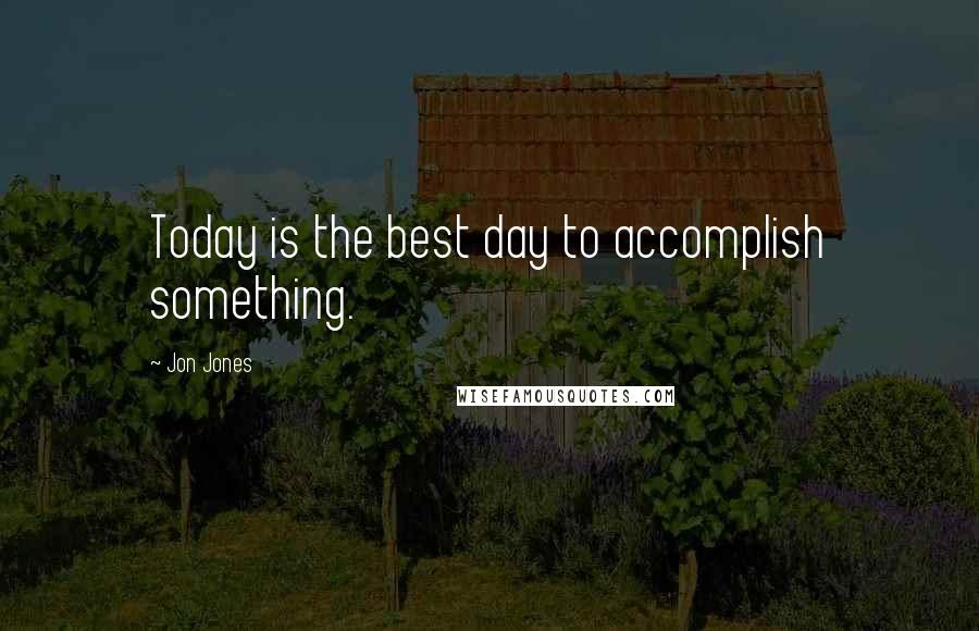 Jon Jones Quotes: Today is the best day to accomplish something.