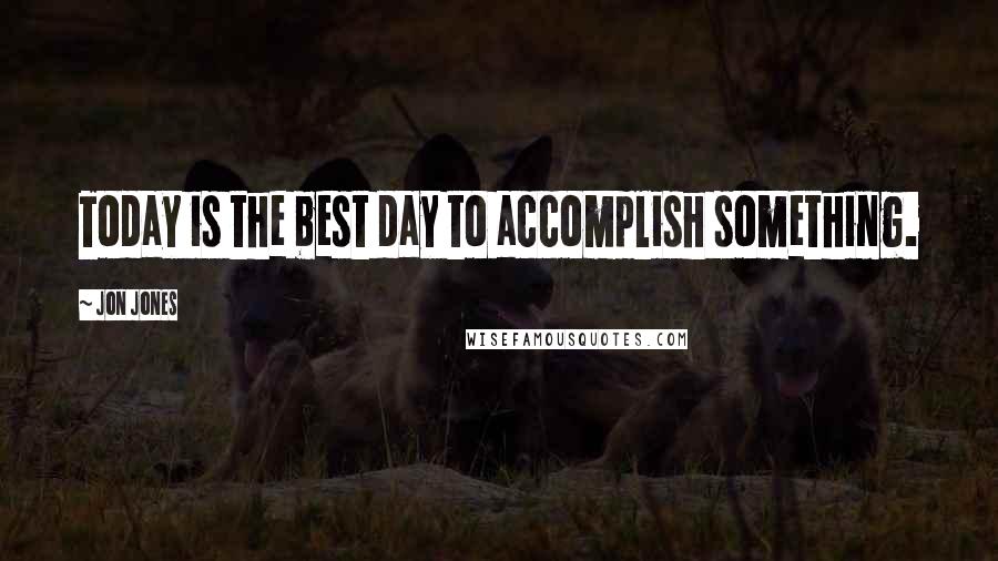 Jon Jones Quotes: Today is the best day to accomplish something.