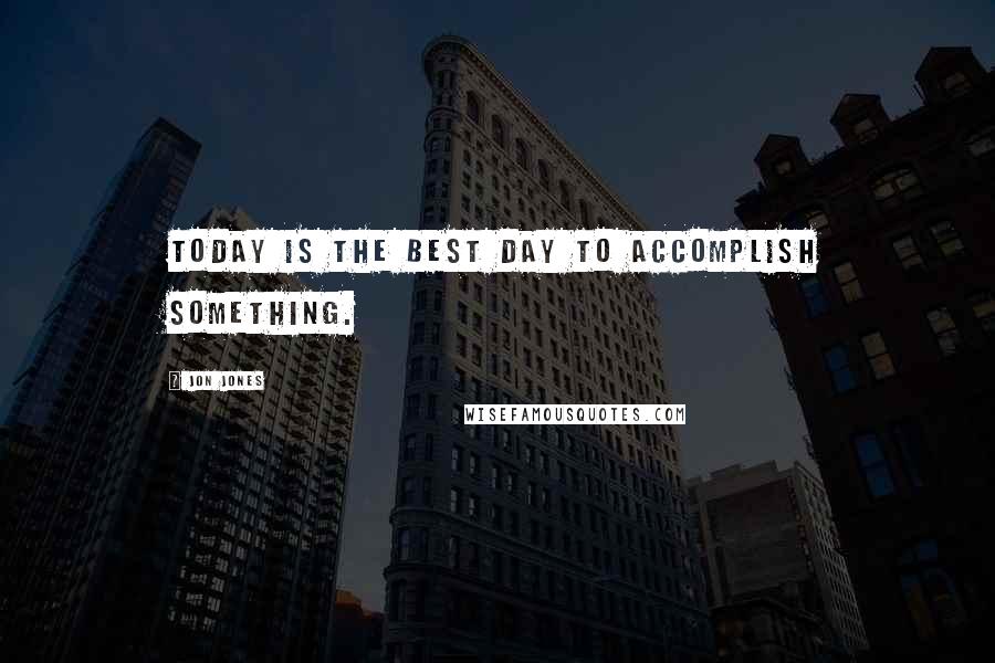 Jon Jones Quotes: Today is the best day to accomplish something.