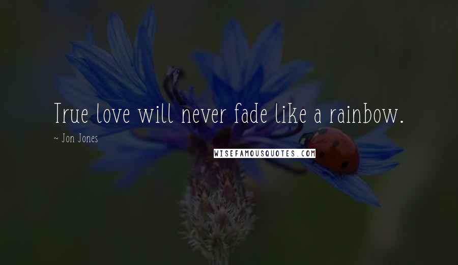 Jon Jones Quotes: True love will never fade like a rainbow.