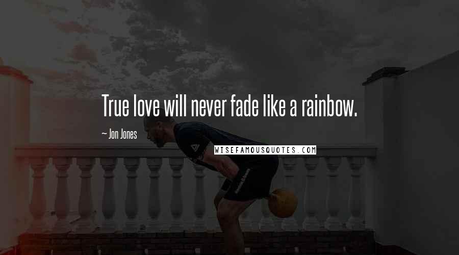 Jon Jones Quotes: True love will never fade like a rainbow.